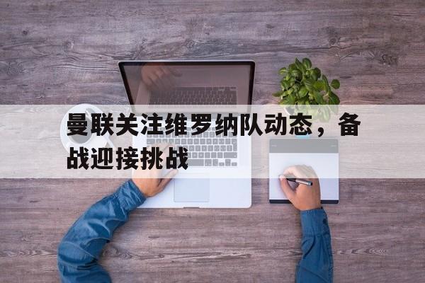华体会中国官网-关于曼联关注维罗纳队动态，备战迎接挑战的信息